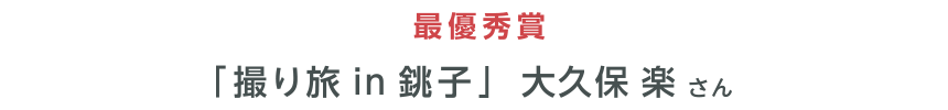 最優秀賞 「撮り旅 in 銚子」大久保 楽 さん